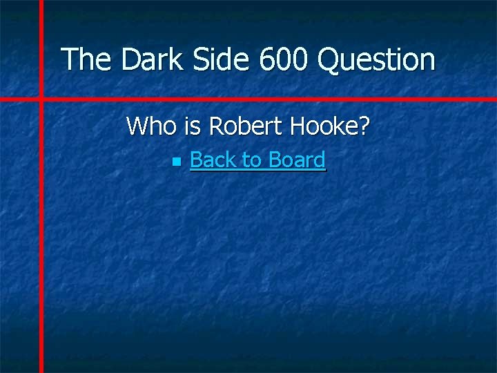 The Dark Side 600 Question Who is Robert Hooke? n Back to Board 