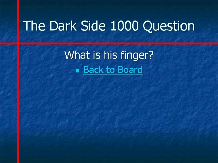 The Dark Side 1000 Question What is his finger? n Back to Board 