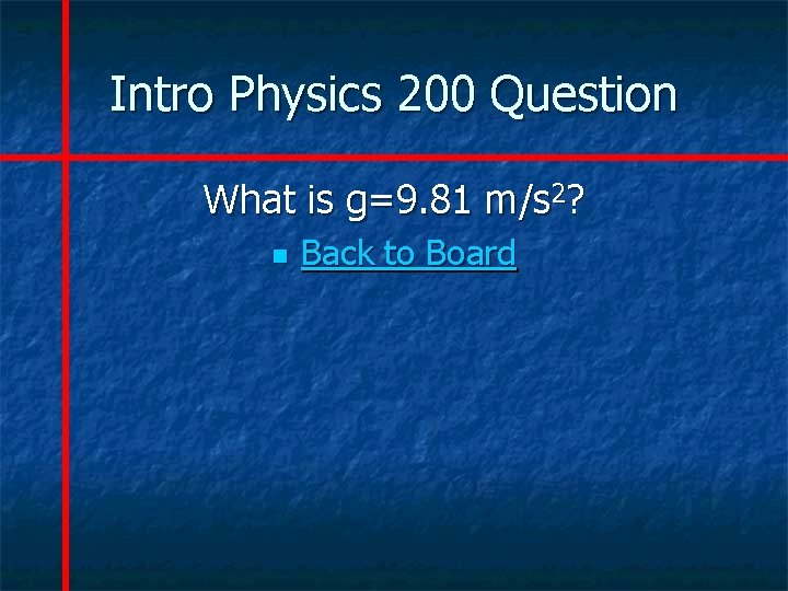 Intro Physics 200 Question What is g=9. 81 m/s 2? n Back to Board