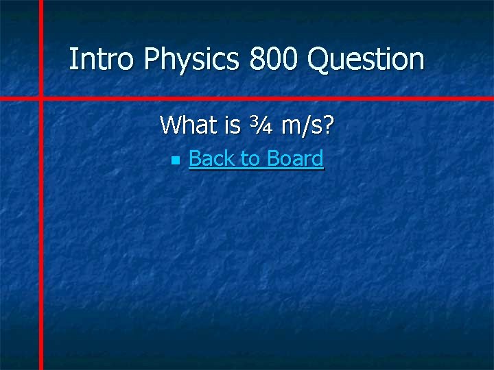 Intro Physics 800 Question What is ¾ m/s? n Back to Board 