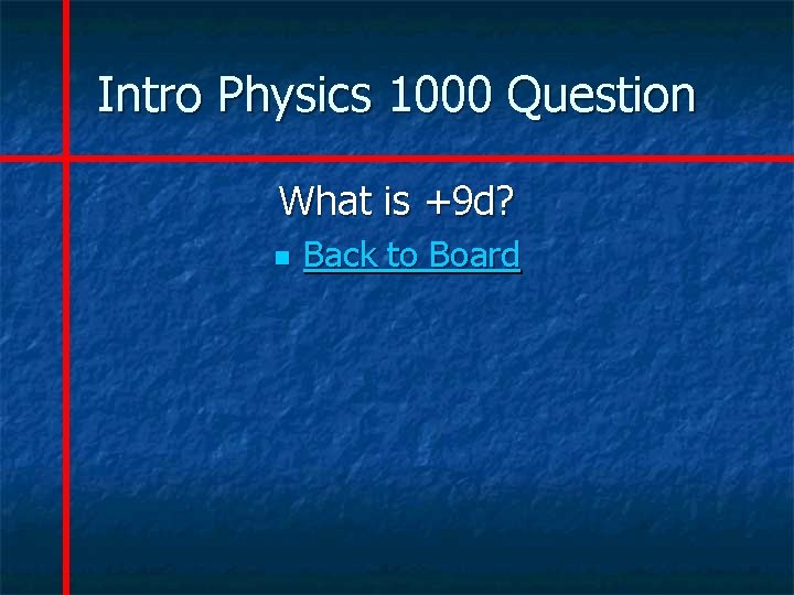 Intro Physics 1000 Question What is +9 d? n Back to Board 