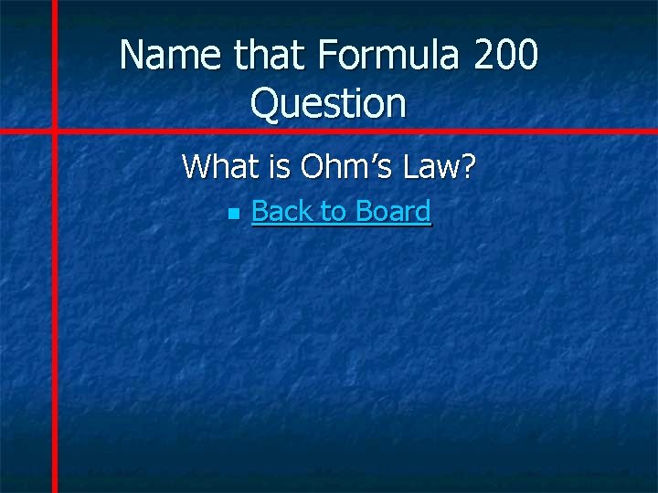 Name that Formula 200 Question What is Ohm’s Law? n Back to Board 