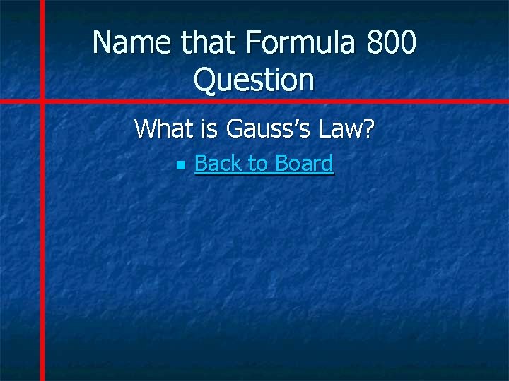 Name that Formula 800 Question What is Gauss’s Law? n Back to Board 