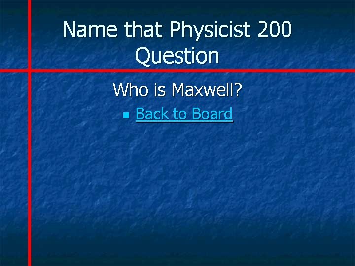 Name that Physicist 200 Question Who is Maxwell? n Back to Board 