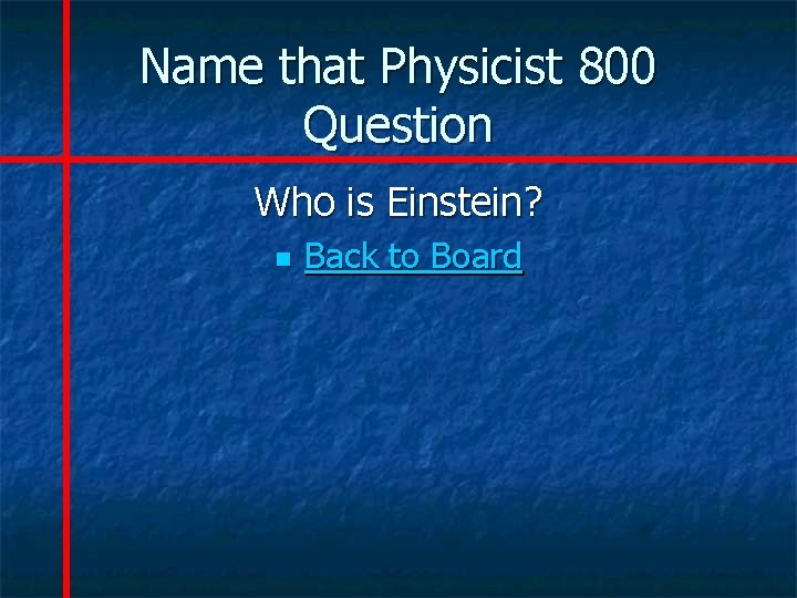 Name that Physicist 800 Question Who is Einstein? n Back to Board 