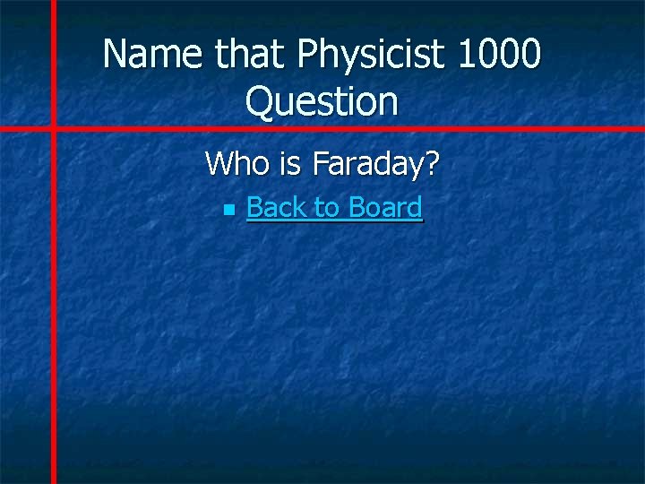 Name that Physicist 1000 Question Who is Faraday? n Back to Board 
