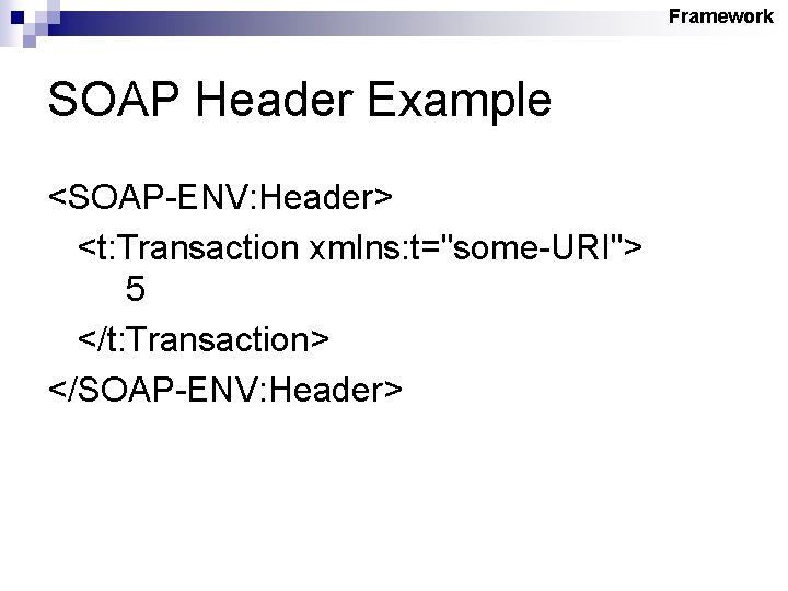 Framework SOAP Header Example <SOAP-ENV: Header> <t: Transaction xmlns: t="some-URI"> 5 </t: Transaction> </SOAP-ENV: