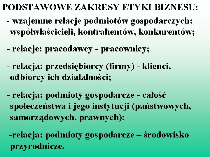 PODSTAWOWE ZAKRESY ETYKI BIZNESU: - wzajemne relacje podmiotów gospodarczych: współwłaścicieli, kontrahentów, konkurentów; - relacje: