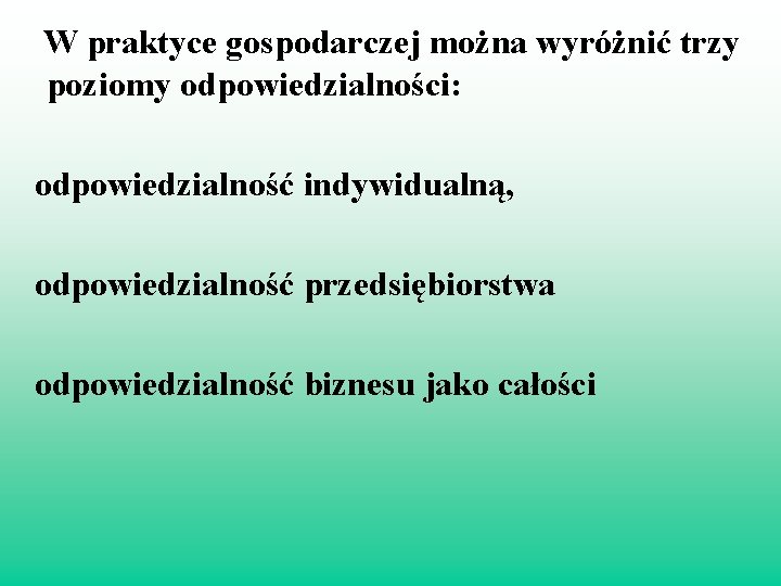 W praktyce gospodarczej można wyróżnić trzy poziomy odpowiedzialności: odpowiedzialność indywidualną, odpowiedzialność przedsiębiorstwa odpowiedzialność biznesu