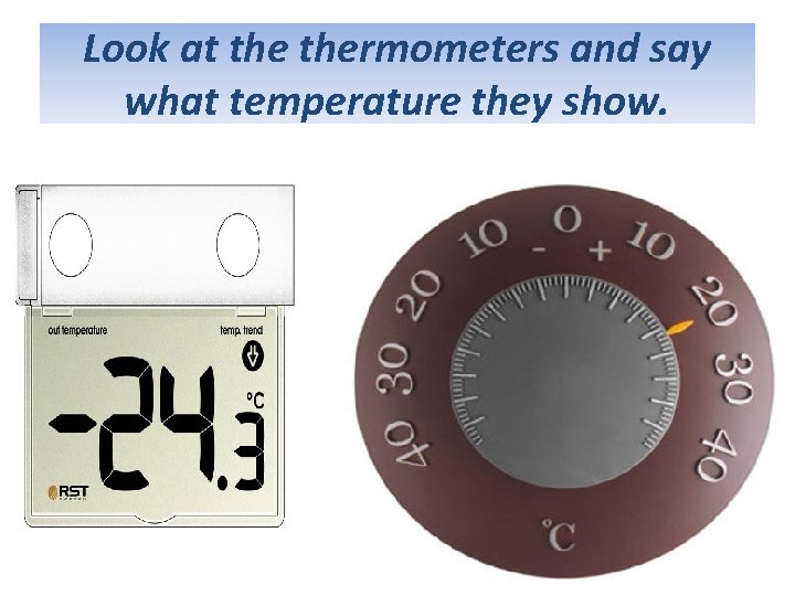 Look at thermometers and say what temperature they show. 