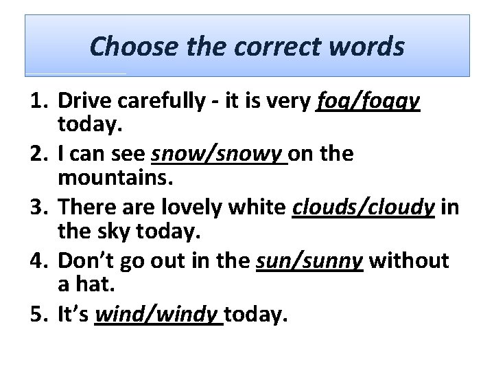 Choose the correct words 1. Drive carefully - it is very fog/foggy today. 2.