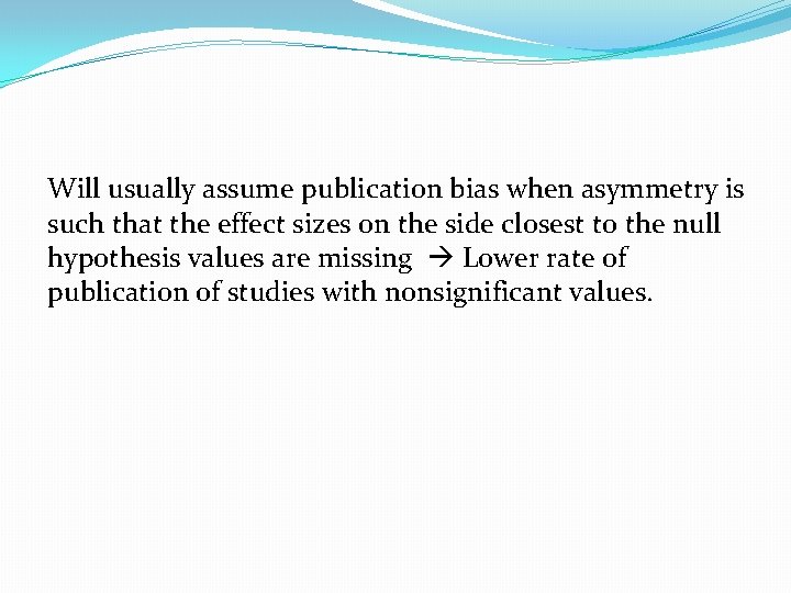 Will usually assume publication bias when asymmetry is such that the effect sizes on