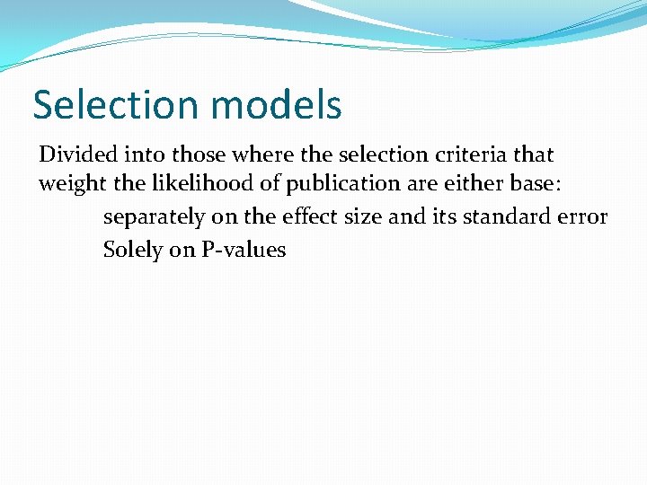 Selection models Divided into those where the selection criteria that weight the likelihood of