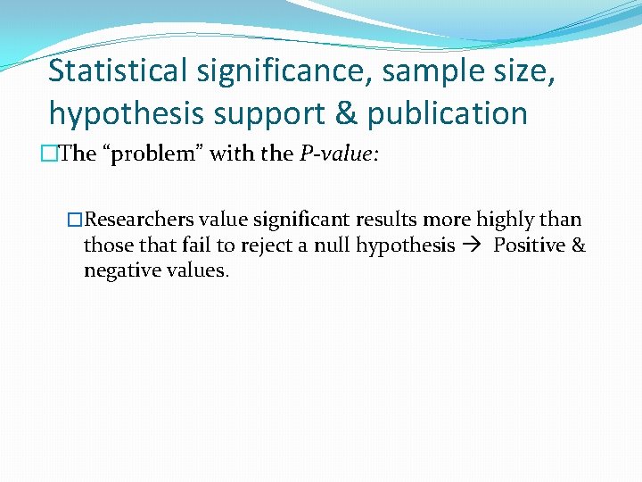 Statistical significance, sample size, hypothesis support & publication �The “problem” with the P-value: �Researchers