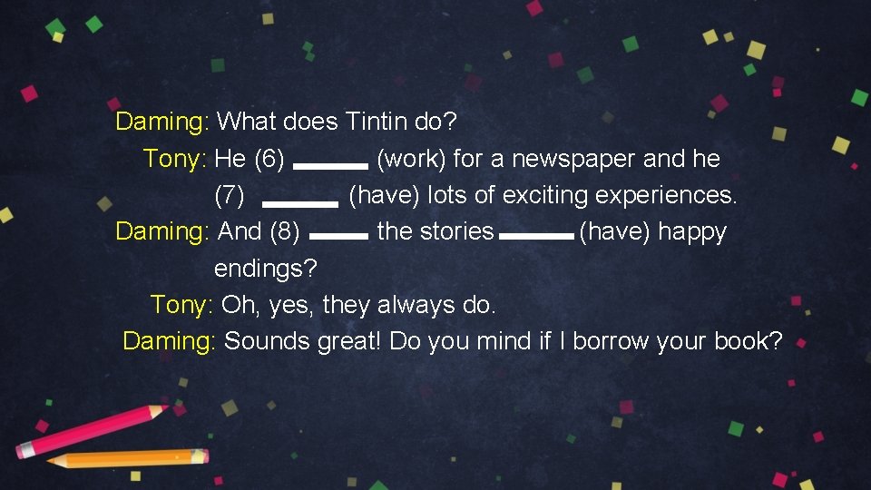 Daming: What does Tintin do? Tony: He (6) (work) for a newspaper and he