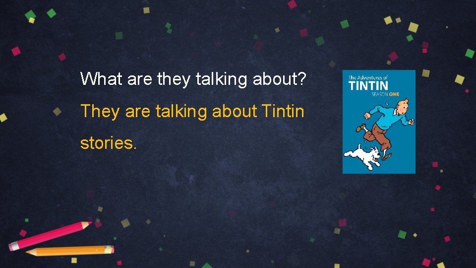 What are they talking about? They are talking about Tintin stories. 