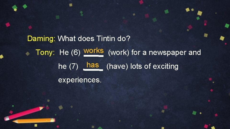 Daming: What does Tintin do? Tony: He (6) works (work) for a newspaper and