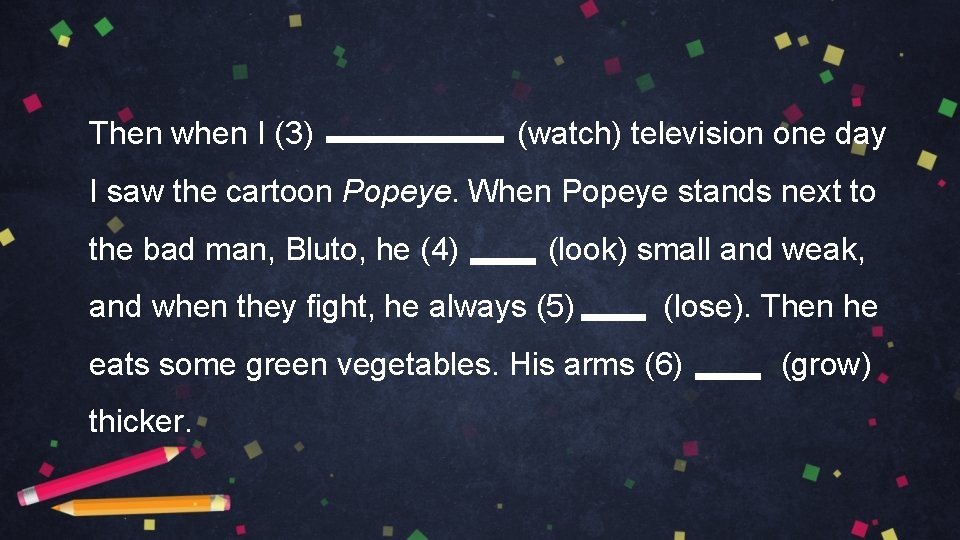Then when I (3) (watch) television one day I saw the cartoon Popeye. When