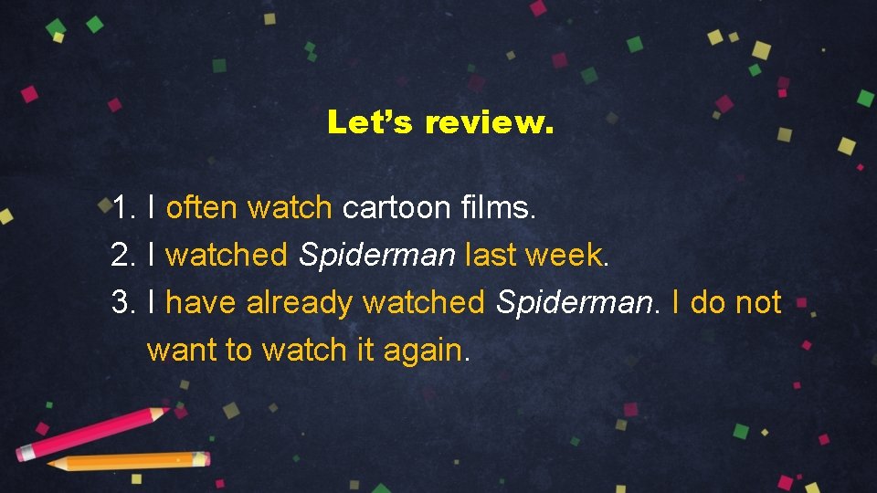 Let’s review. 1. I often watch cartoon films. 2. I watched Spiderman last week.