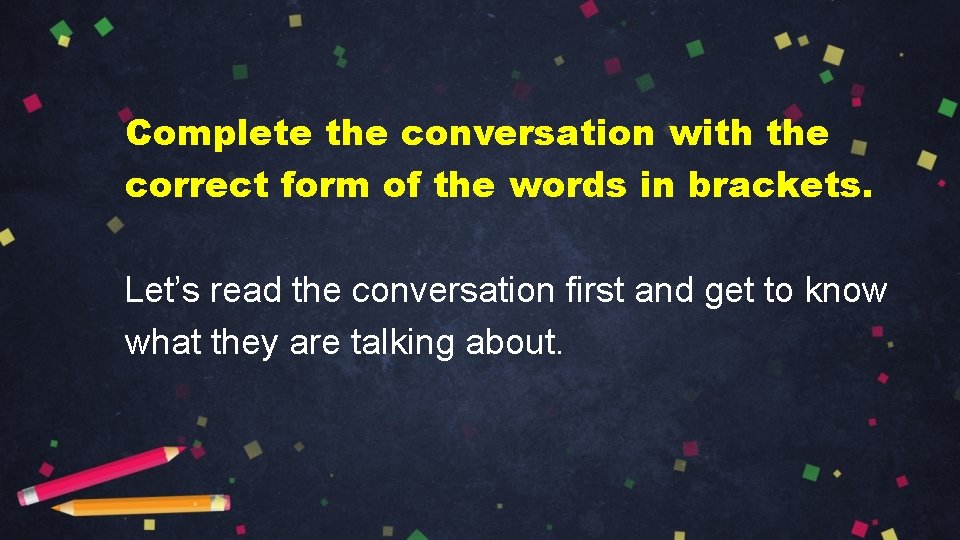 Complete the conversation with the correct form of the words in brackets. Let’s read