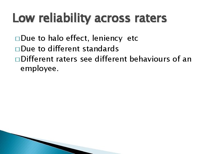 Low reliability across raters � Due to halo effect, leniency etc � Due to