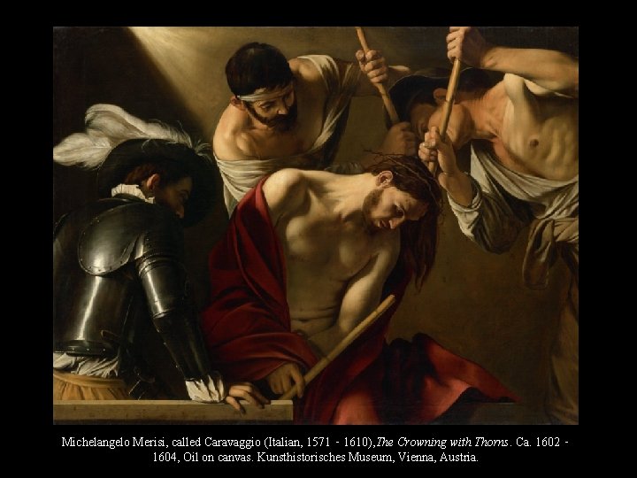 Michelangelo Merisi, called Caravaggio (Italian, 1571 ‑ 1610), The Crowning with Thorns. Ca. 1602