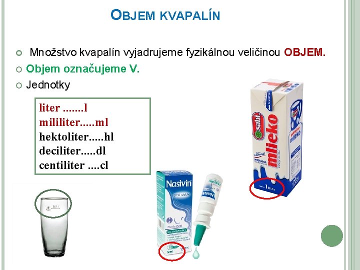 OBJEM KVAPALÍN Množstvo kvapalín vyjadrujeme fyzikálnou veličinou OBJEM. Objem označujeme V. Jednotky liter. .