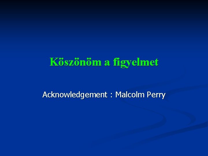 Köszönöm a figyelmet Acknowledgement : Malcolm Perry 