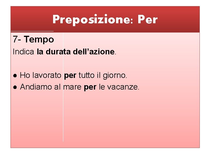 Preposizione: Per 7 - Tempo Indica la durata dell’azione. ● Ho lavorato per tutto