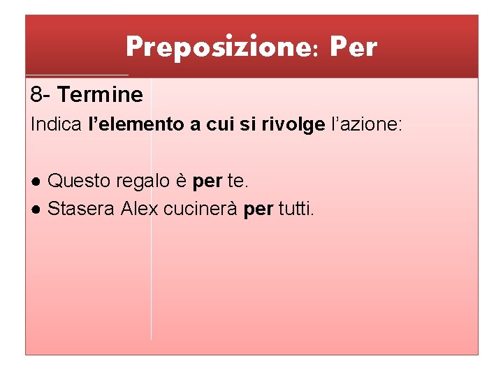 Preposizione: Per 8 - Termine Indica l’elemento a cui si rivolge l’azione: ● Questo