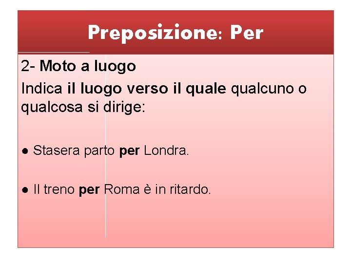 Preposizione: Per 2 - Moto a luogo Indica il luogo verso il quale qualcuno