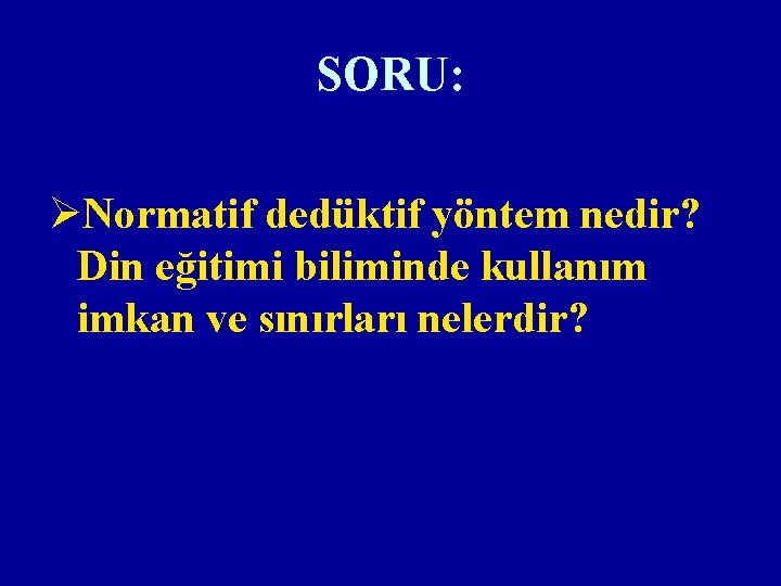 SORU: ØNormatif dedüktif yöntem nedir? Din eğitimi biliminde kullanım imkan ve sınırları nelerdir? 