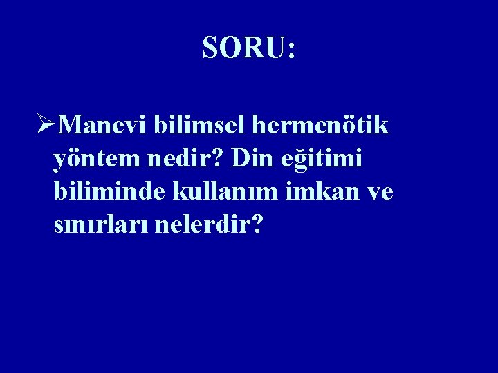 SORU: ØManevi bilimsel hermenötik yöntem nedir? Din eğitimi biliminde kullanım imkan ve sınırları nelerdir?