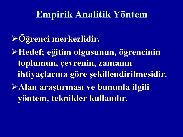 Empirik Analitik Yöntem ØÖğrenci merkezlidir. ØHedef; eğitim olgusunun, öğrencinin toplumun, çevrenin, zamanın ihtiyaçlarına göre