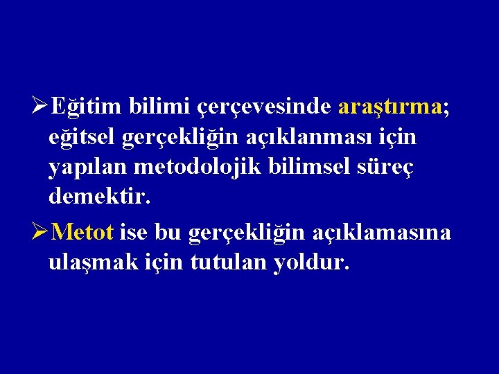 ØEğitim bilimi çerçevesinde araştırma; eğitsel gerçekliğin açıklanması için yapılan metodolojik bilimsel süreç demektir. ØMetot