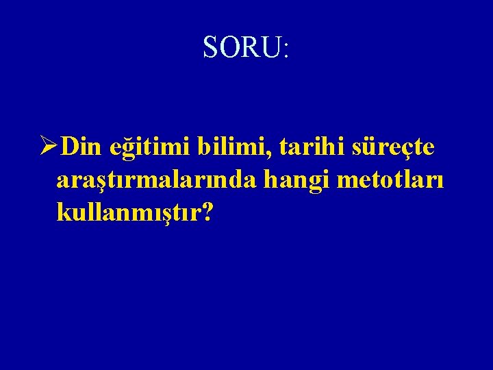 SORU: ØDin eğitimi bilimi, tarihi süreçte araştırmalarında hangi metotları kullanmıştır? 