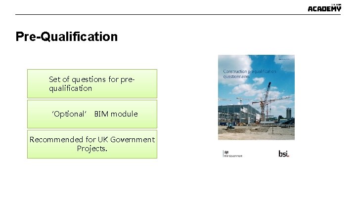 Pre-Qualification Set of questions for prequalification ‘Optional’ BIM module Recommended for UK Government Projects. Pre-Qualification Set of questions for prequalification ‘Optional’ BIM module Recommended for UK Government Projects.