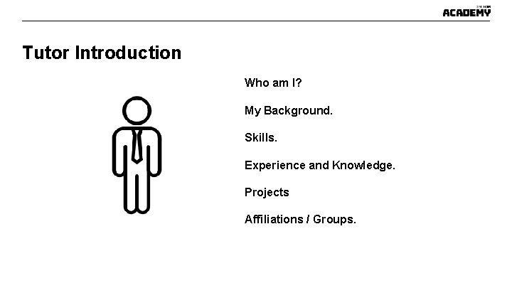 Tutor Introduction Who am I? My Background. Skills. Experience and Knowledge. Projects Affiliations / Tutor Introduction Who am I? My Background. Skills. Experience and Knowledge. Projects Affiliations /