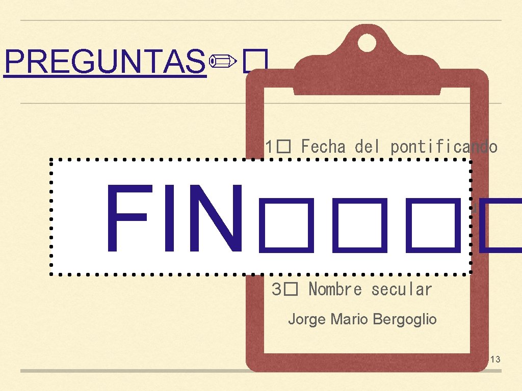 PREGUNTAS✏� 1� Fecha del pontificando 13 de marzo de 2013 FIN���� 2� ¿Qué diferencia