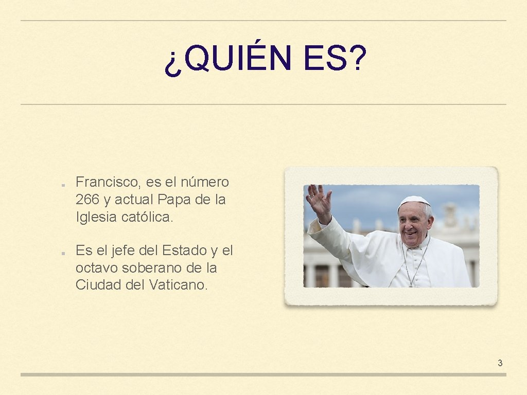 ¿QUIÉN ES? Francisco, es el número 266 y actual Papa de la Iglesia católica.