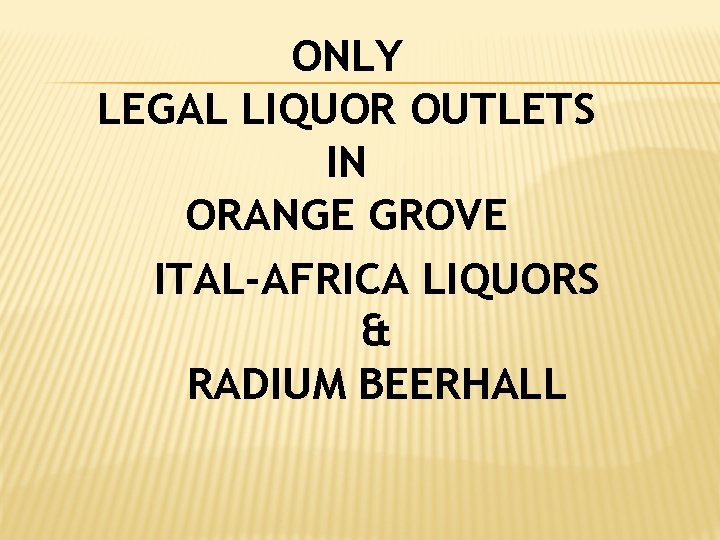 ONLY LEGAL LIQUOR OUTLETS IN ORANGE GROVE ITAL-AFRICA LIQUORS & RADIUM BEERHALL 