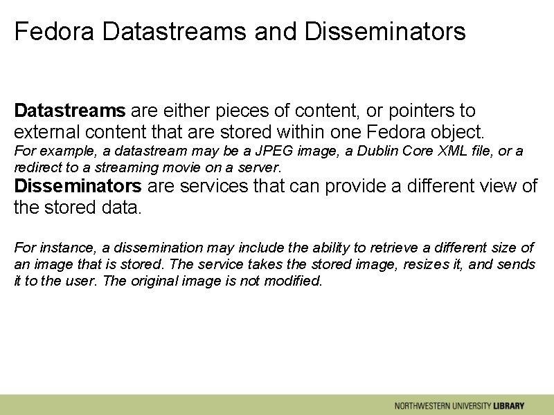 Fedora Datastreams and Disseminators Datastreams are either pieces of content, or pointers to external