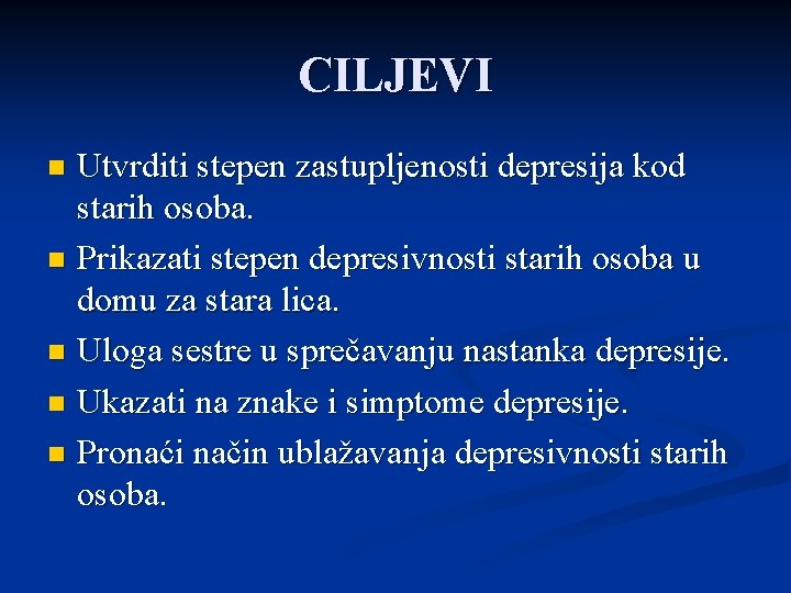 CILJEVI Utvrditi stepen zastupljenosti depresija kod starih osoba. n Prikazati stepen depresivnosti starih osoba