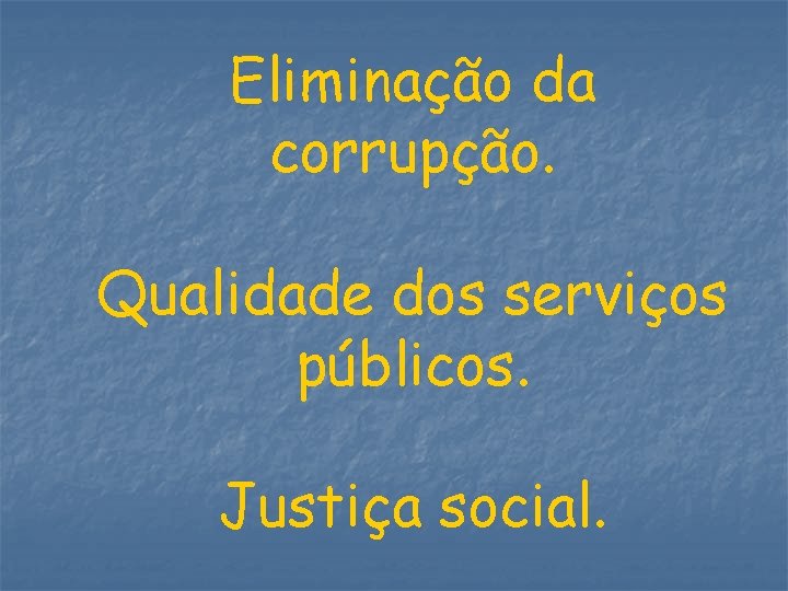 Eliminação da corrupção. Qualidade dos serviços públicos. Justiça social. 