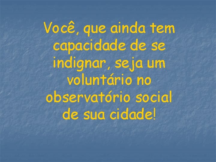 Você, que ainda tem capacidade de se indignar, seja um voluntário no observatório social