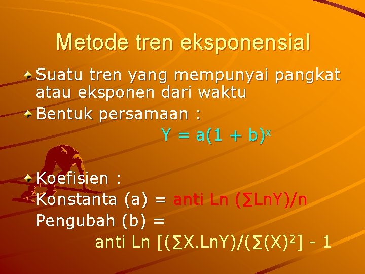 Metode tren eksponensial Suatu tren yang mempunyai pangkat atau eksponen dari waktu Bentuk persamaan
