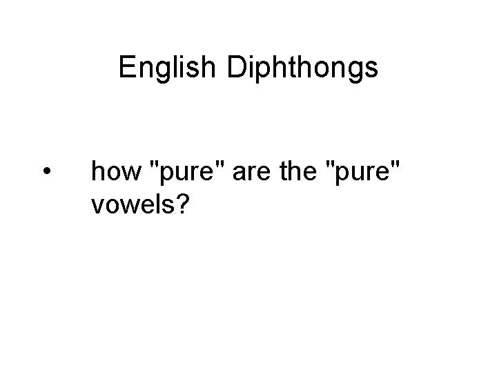English Diphthongs • how "pure" are the "pure" vowels? 
