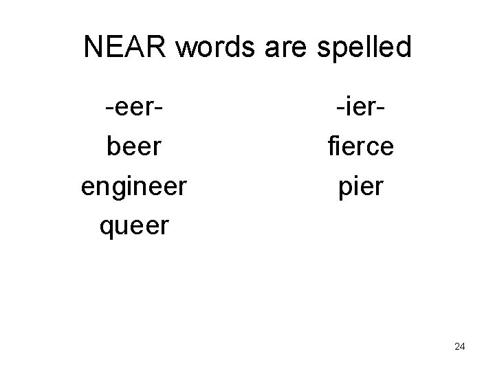 NEAR words are spelled -eerbeer engineer queer -ierfierce pier 24 
