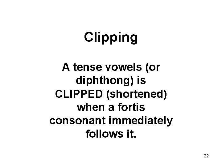 Clipping A tense vowels (or diphthong) is CLIPPED (shortened) when a fortis consonant immediately