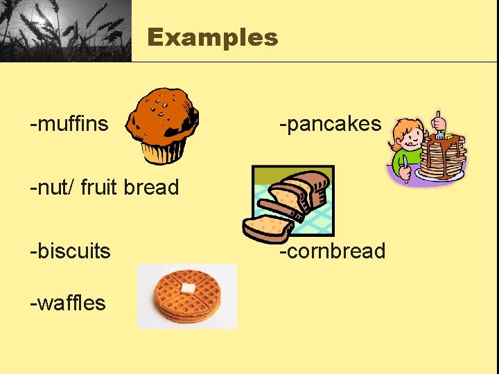 Examples -muffins -pancakes -nut/ fruit bread -biscuits -waffles -cornbread 